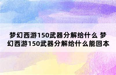 梦幻西游150武器分解给什么 梦幻西游150武器分解给什么能回本